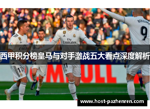 西甲积分榜皇马与对手激战五大看点深度解析