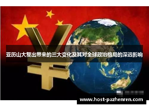 亚历山大复出带来的三大变化及其对全球政治格局的深远影响