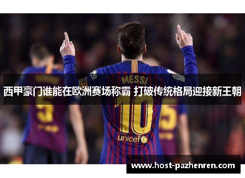 西甲豪门谁能在欧洲赛场称霸 打破传统格局迎接新王朝