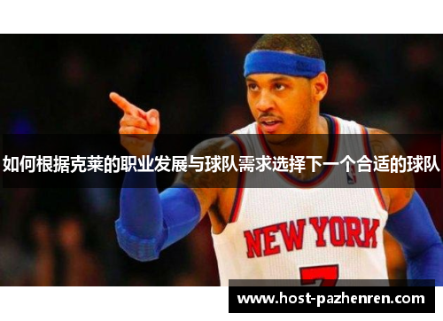 如何根据克莱的职业发展与球队需求选择下一个合适的球队