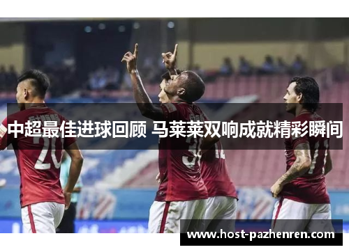 中超最佳进球回顾 马莱莱双响成就精彩瞬间
