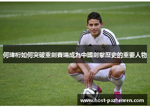 何瑋桁如何突破重劍賽場成為中國劍擊歷史的重要人物