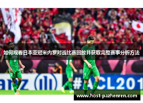 如何观看日本亚冠米内罗对战比赛回放并获取完整赛事分析方法