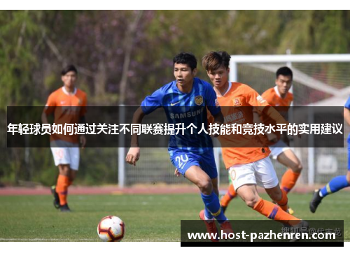 年轻球员如何通过关注不同联赛提升个人技能和竞技水平的实用建议