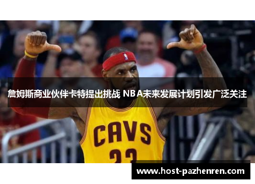 詹姆斯商业伙伴卡特提出挑战 NBA未来发展计划引发广泛关注