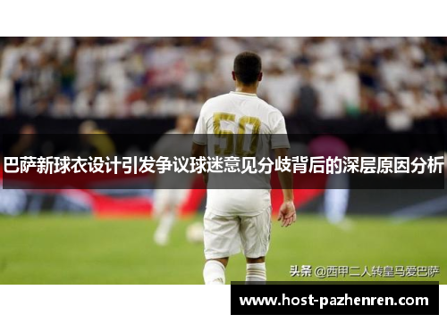 巴萨新球衣设计引发争议球迷意见分歧背后的深层原因分析
