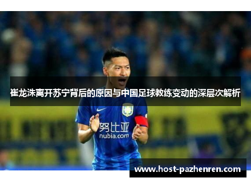 崔龙洙离开苏宁背后的原因与中国足球教练变动的深层次解析