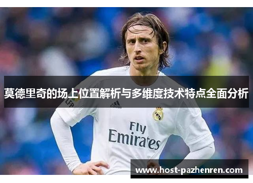 莫德里奇的场上位置解析与多维度技术特点全面分析