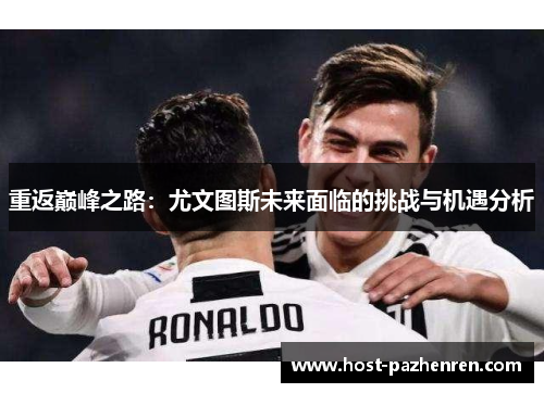 重返巅峰之路:尤文图斯未来面临的挑战与机遇分析 重返巅峰之路:尤文图斯未来面临的挑战与机遇分析