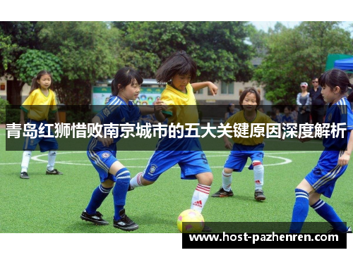 青岛红狮惜败南京城市的五大关键原因深度解析 青岛红狮惜败南京城市的五大关键原因深度解析