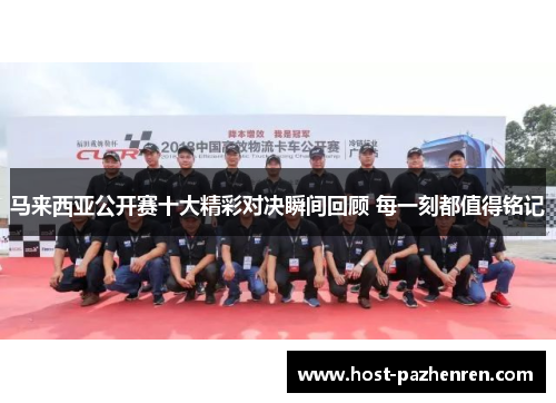 马来西亚公开赛十大精彩对决瞬间回顾 每一刻都值得铭记 马来西亚公开赛十大精彩对决瞬间回顾 每一刻都值得铭记