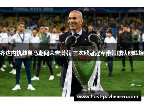 齐达内执教皇马期间荣誉满载 三次欧冠冠军带领球队创辉煌 齐达内执教皇马期间荣誉满载 三次欧冠冠军带领球队创辉煌