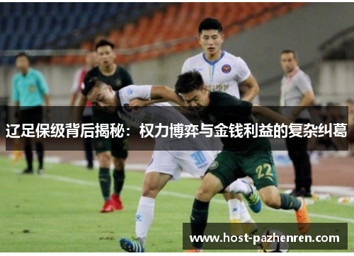 辽足保级背后揭秘：权力博弈与金钱利益的复杂纠葛