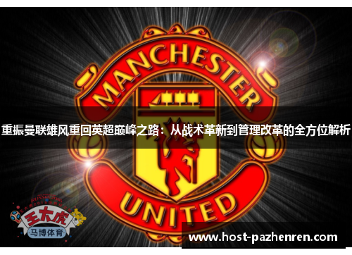 重振曼联雄风重回英超巅峰之路:从战术革新到管理改革的全方位解析 重振曼联雄风重回英超巅峰之路:从战术革新到管理改革的全方位解析