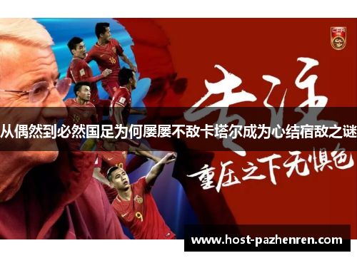 从偶然到必然国足为何屡屡不敌卡塔尔成为心结宿敌之谜 从偶然到必然国足为何屡屡不敌卡塔尔成为心结宿敌之谜