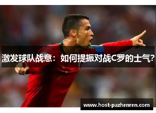 激发球队战意:如何提振对战C罗的士气? 激发球队战意:如何提振对战C罗的士气?