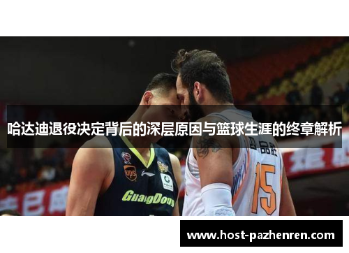 哈达迪退役决定背后的深层原因与篮球生涯的终章解析