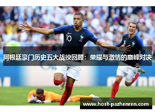 阿根廷豪门历史五大战役回顾:荣耀与激情的巅峰对决 阿根廷豪门历史五大战役回顾:荣耀与激情的巅峰对决