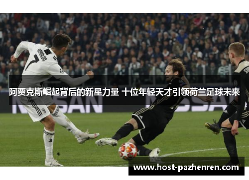 阿贾克斯崛起背后的新星力量 十位年轻天才引领荷兰足球未来 阿贾克斯崛起背后的新星力量 十位年轻天才引领荷兰足球未来