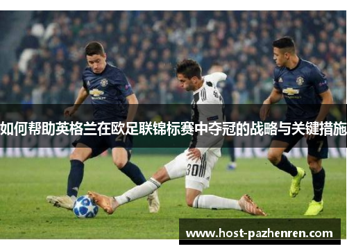 如何帮助英格兰在欧足联锦标赛中夺冠的战略与关键措施 如何帮助英格兰在欧足联锦标赛中夺冠的战略与关键措施