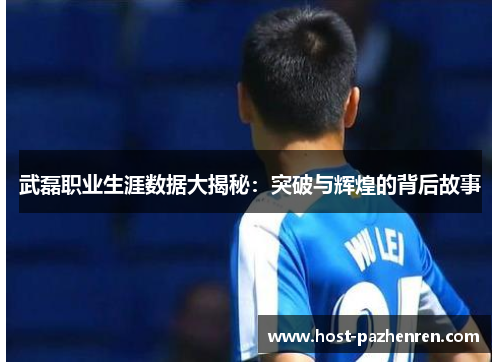 武磊职业生涯数据大揭秘:突破与辉煌的背后故事 武磊职业生涯数据大揭秘:突破与辉煌的背后故事