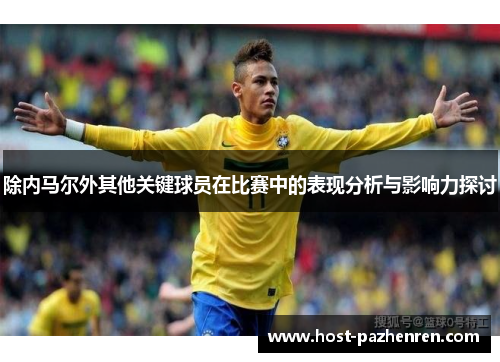 除内马尔外其他关键球员在比赛中的表现分析与影响力探讨