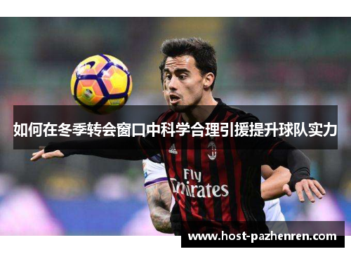 如何在冬季转会窗口中科学合理引援提升球队实力 如何在冬季转会窗口中科学合理引援提升球队实力