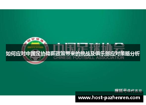 如何应对中国足协降薪政策带来的挑战及俱乐部应对策略分析 如何应对中国足协降薪政策带来的挑战及俱乐部应对策略分析