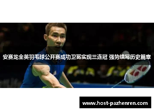 安赛龙全英羽毛球公开赛成功卫冕实现三连冠 强势续写历史篇章