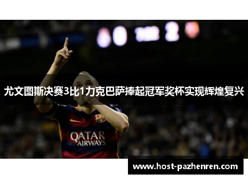 尤文图斯决赛3比1力克巴萨捧起冠军奖杯实现辉煌复兴 尤文图斯决赛3比1力克巴萨捧起冠军奖杯实现辉煌复兴