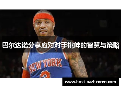 巴尔达诺分享应对对手挑衅的智慧与策略 巴尔达诺分享应对对手挑衅的智慧与策略