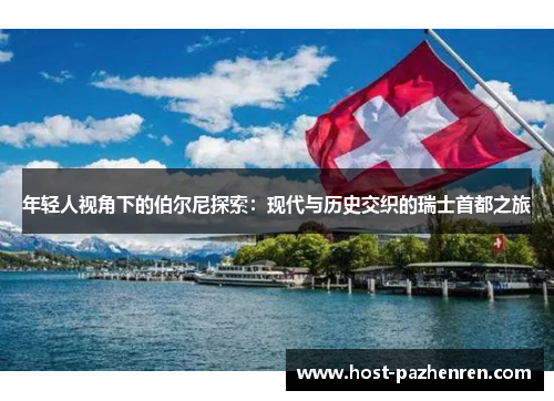 年轻人视角下的伯尔尼探索：现代与历史交织的瑞士首都之旅