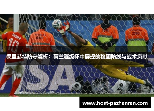 德里赫特防守解析：荷兰超级杯中展现的稳固防线与战术贡献