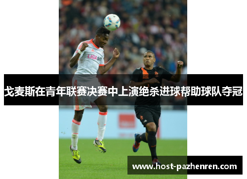 戈麦斯在青年联赛决赛中上演绝杀进球帮助球队夺冠