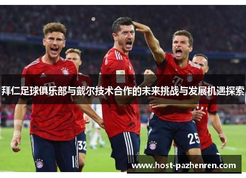 拜仁足球俱乐部与戴尔技术合作的未来挑战与发展机遇探索 拜仁足球俱乐部与戴尔技术合作的未来挑战与发展机遇探索