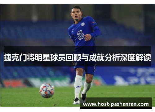 捷克门将明星球员回顾与成就分析深度解读 捷克门将明星球员回顾与成就分析深度解读