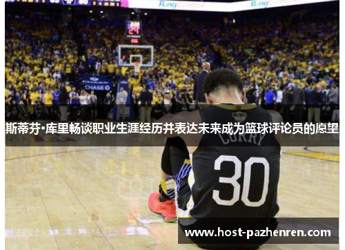 斯蒂芬·库里畅谈职业生涯经历并表达未来成为篮球评论员的愿望 斯蒂芬·库里畅谈职业生涯经历并表达未来成为篮球评论员的愿望