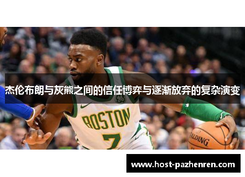 杰伦布朗与灰熊之间的信任博弈与逐渐放弃的复杂演变