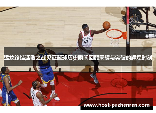 猛龙终结连败之战见证篮球历史瞬间回顾荣耀与突破的辉煌时刻