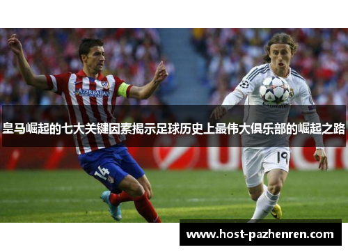 皇马崛起的七大关键因素揭示足球历史上最伟大俱乐部的崛起之路 皇马崛起的七大关键因素揭示足球历史上最伟大俱乐部的崛起之路