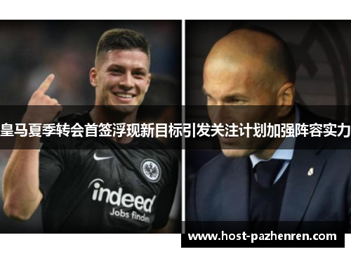 皇马夏季转会首签浮现新目标引发关注计划加强阵容实力 皇马夏季转会首签浮现新目标引发关注计划加强阵容实力
