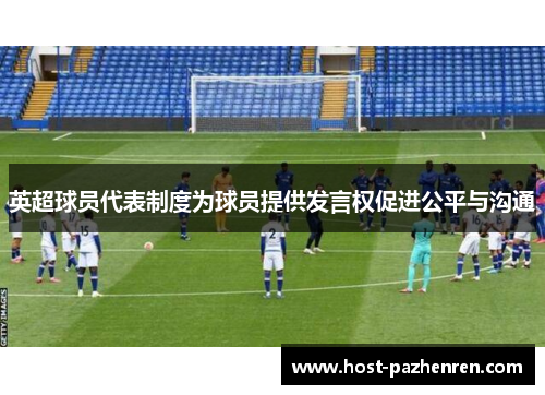 英超球员代表制度为球员提供发言权促进公平与沟通