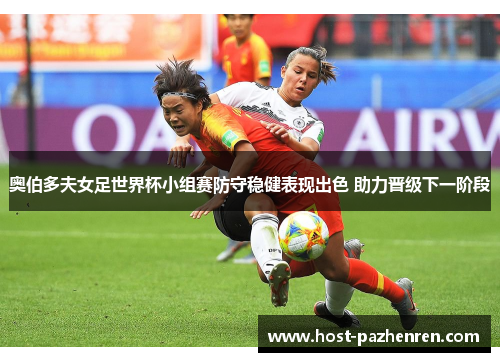 奥伯多夫女足世界杯小组赛防守稳健表现出色 助力晋级下一阶段 奥伯多夫女足世界杯小组赛防守稳健表现出色 助力晋级下一阶段