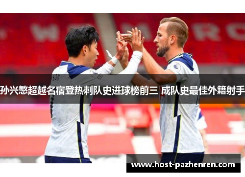 孙兴慜超越名宿登热刺队史进球榜前三 成队史最佳外籍射手 孙兴慜超越名宿登热刺队史进球榜前三 成队史最佳外籍射手