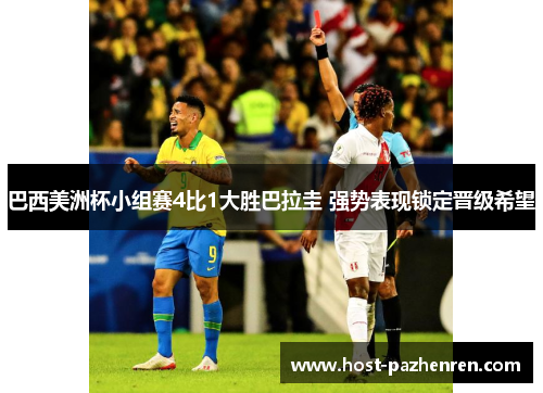 巴西美洲杯小组赛4比1大胜巴拉圭 强势表现锁定晋级希望 巴西美洲杯小组赛4比1大胜巴拉圭 强势表现锁定晋级希望