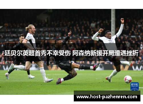 廷贝尔英超首秀不幸受伤 阿森纳新援开局遭遇挫折