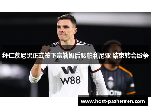 拜仁慕尼黑正式签下富勒姆后腰帕利尼亚 结束转会纷争 拜仁慕尼黑正式签下富勒姆后腰帕利尼亚 结束转会纷争