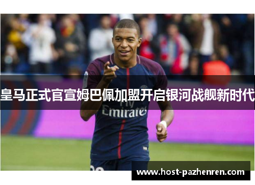 皇马正式官宣姆巴佩加盟开启银河战舰新时代
