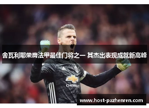 舍瓦利耶荣膺法甲最佳门将之一 其杰出表现成就新高峰 舍瓦利耶荣膺法甲最佳门将之一 其杰出表现成就新高峰