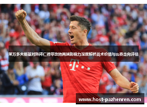 莱万多夫斯基对阵拜仁德甲攻防两端影响力深度解析战术价值与比赛走向评估 莱万多夫斯基对阵拜仁德甲攻防两端影响力深度解析战术价值与比赛走向评估